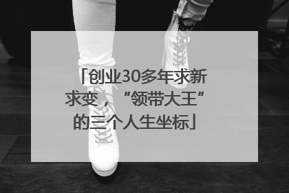 创业30多年求新求变，“领带大王”的三个人生坐标