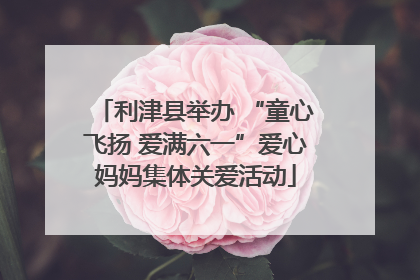 利津县举办 “童心飞扬 爱满六一”爱心妈妈集体关爱活动
