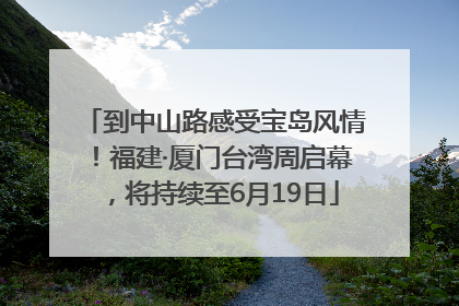 到中山路感受宝岛风情！福建·厦门台湾周启幕，将持续至6月19日