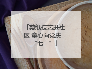 剪纸技艺进社区 童心向党庆“七一”
