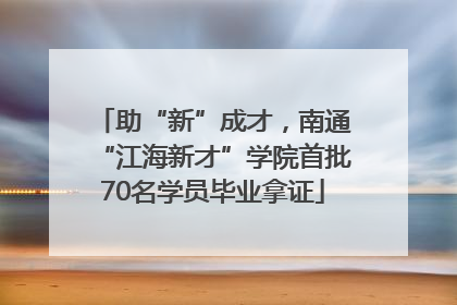 助“新”成才，南通“江海新才”学院首批70名学员毕业拿证