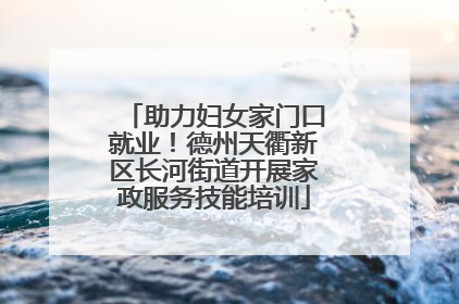 助力妇女家门口就业！德州天衢新区长河街道开展家政服务技能培训