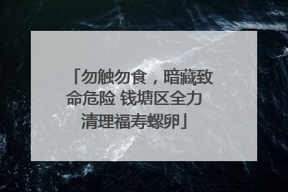 勿触勿食，暗藏致命危险 钱塘区全力清理福寿螺卵