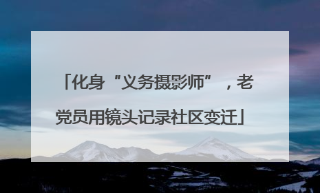 化身“义务摄影师”，老党员用镜头记录社区变迁