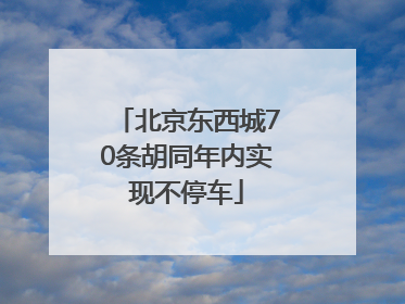 北京东西城70条胡同年内实现不停车