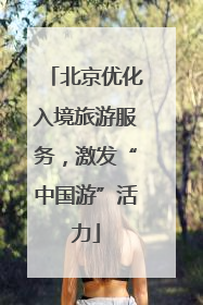 北京优化入境旅游服务，激发“中国游”活力
