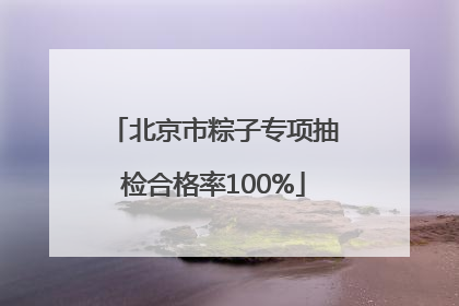 北京市粽子专项抽检合格率100%