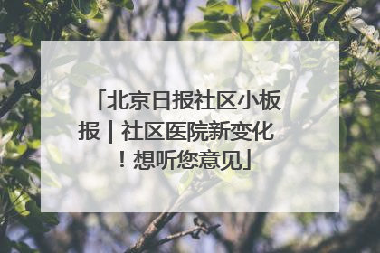 北京日报社区小板报｜社区医院新变化！想听您意见
