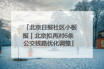 北京日报社区小板报｜北京拟再对6条公交线路优化调整