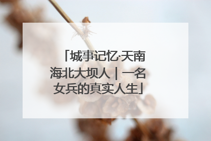 城事记忆·天南海北大坝人｜一名女兵的真实人生