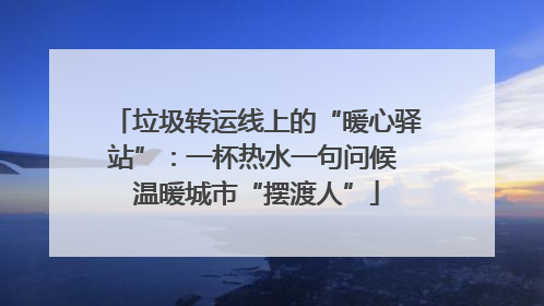 垃圾转运线上的“暖心驿站”：一杯热水一句问候 温暖城市“摆渡人”