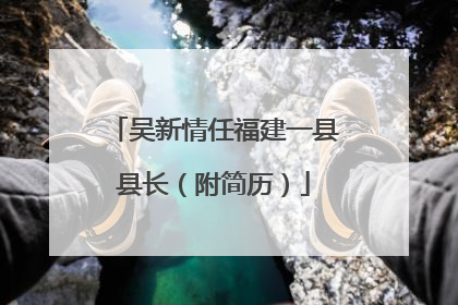 吴新情任福建一县县长（附简历）