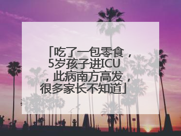 吃了一包零食，5岁孩子进ICU，此病南方高发，很多家长不知道
