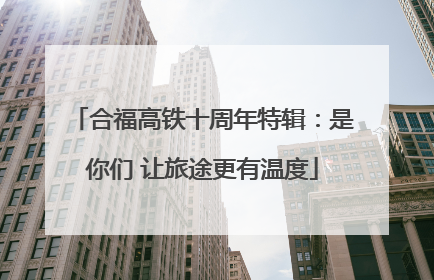 合福高铁十周年特辑：是你们 让旅途更有温度