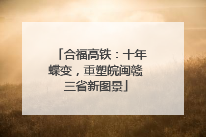 合福高铁：十年蝶变，重塑皖闽赣三省新图景