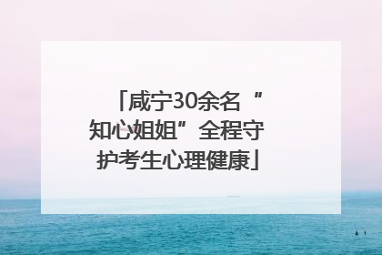 咸宁30余名“知心姐姐”全程守护考生心理健康