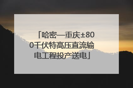 哈密—重庆±800千伏特高压直流输电工程投产送电
