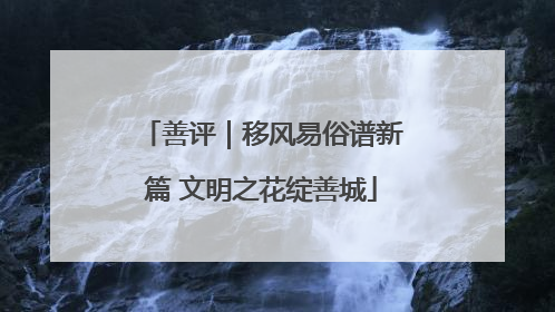善评｜移风易俗谱新篇 文明之花绽善城