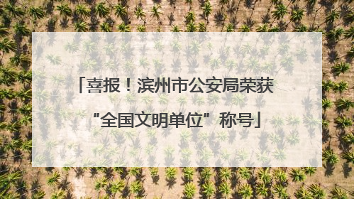 喜报！滨州市公安局荣获“全国文明单位”称号