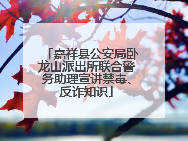 嘉祥县公安局卧龙山派出所联合警务助理宣讲禁毒、反诈知识