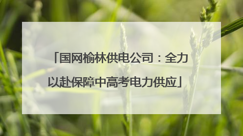 国网榆林供电公司：全力以赴保障中高考电力供应
