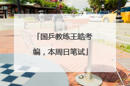 国乒教练王皓考编，本周日笔试