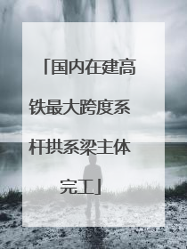 国内在建高铁最大跨度系杆拱系梁主体完工