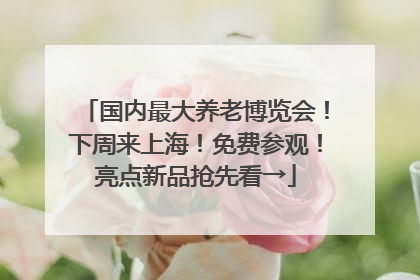 国内最大养老博览会！下周来上海！免费参观！亮点新品抢先看→