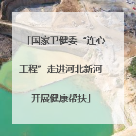 国家卫健委“连心工程”走进河北新河开展健康帮扶