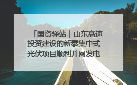 国资驿站｜山东高速投资建设的新泰集中式光伏项目顺利并网发电；国产电力机器人首次在智利电网应用