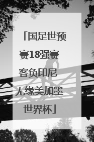 国足世预赛18强赛客负印尼 无缘美加墨世界杯