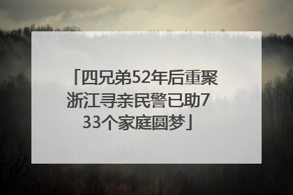 四兄弟52年后重聚 浙江寻亲民警已助733个家庭圆梦