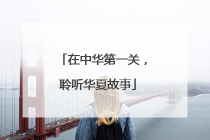 在中华第一关，聆听华夏故事