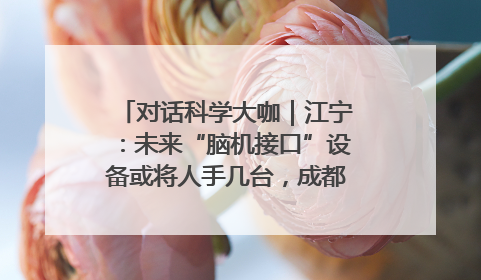 对话科学大咖｜江宁：未来“脑机接口”设备或将人手几台，成都有明确的技术优势