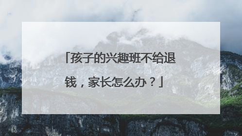 孩子的兴趣班不给退钱，家长怎么办？