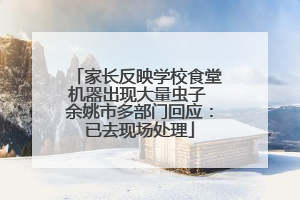 家长反映学校食堂机器出现大量虫子 余姚市多部门回应：已去现场处理