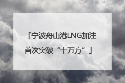 宁波舟山港LNG加注首次突破“十万方”