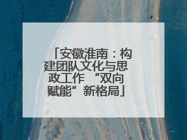 安徽淮南：构建团队文化与思政工作 “双向赋能”新格局