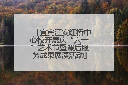 宜宾江安红桥中心校开展庆“六一”艺术节暨课后服务成果展演活动