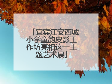 宜宾江安西城小学童韵皮影工作坊亮相这一主题艺术展