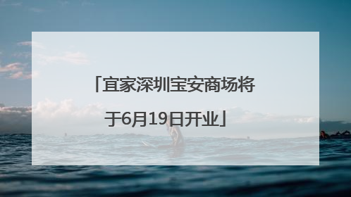 宜家深圳宝安商场将于6月19日开业