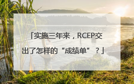 实施三年来，RCEP交出了怎样的“成绩单”？