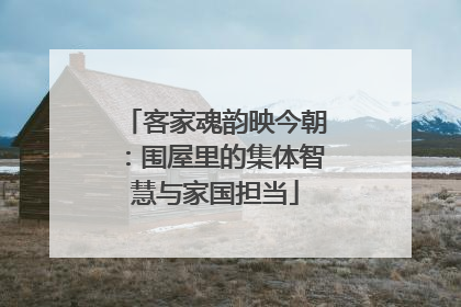 客家魂韵映今朝：围屋里的集体智慧与家国担当
