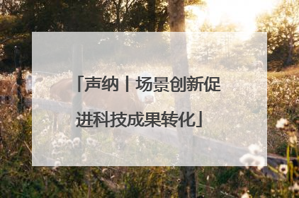 声纳丨场景创新促进科技成果转化