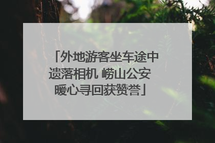 外地游客坐车途中遗落相机 崂山公安暖心寻回获赞誉