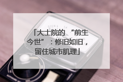大士院的 “前生今世”：修旧如旧，留住城市肌理