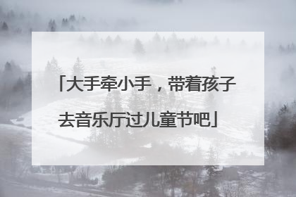 大手牵小手，带着孩子去音乐厅过儿童节吧