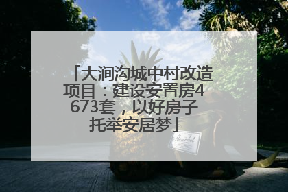 大涧沟城中村改造项目：建设安置房4673套，以好房子托举安居梦