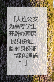 大连公安为高考学生开辟办理居民身份证、临时身份证“绿色通道”