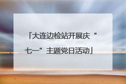 大连边检站开展庆“七一”主题党日活动